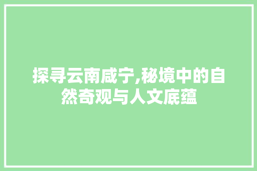 探寻云南咸宁,秘境中的自然奇观与人文底蕴