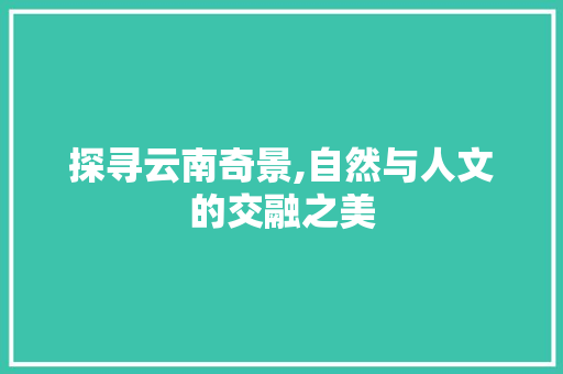 探寻云南奇景,自然与人文的交融之美