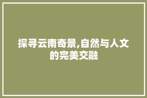 探寻云南奇景,自然与人文的完美交融