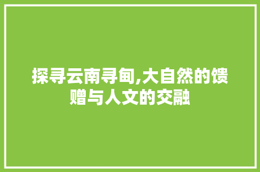 探寻云南寻甸,大自然的馈赠与人文的交融