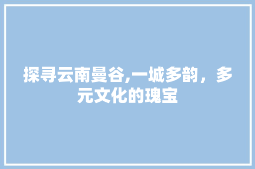 探寻云南曼谷,一城多韵，多元文化的瑰宝