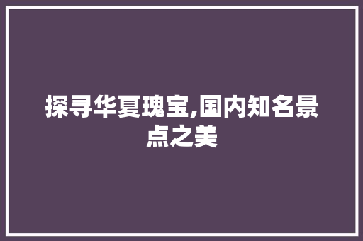 探寻华夏瑰宝,国内知名景点之美