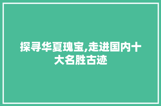 探寻华夏瑰宝,走进国内十大名胜古迹