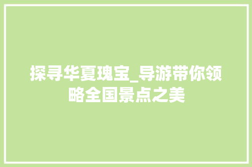 探寻华夏瑰宝_导游带你领略全国景点之美