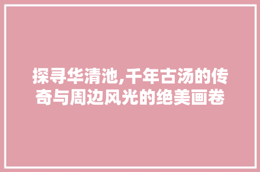 探寻华清池,千年古汤的传奇与周边风光的绝美画卷