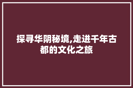 探寻华阴秘境,走进千年古都的文化之旅