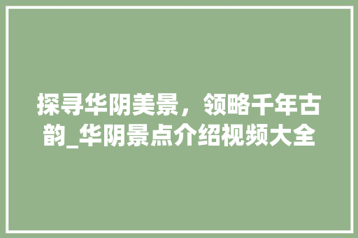 探寻华阴美景，领略千年古韵_华阴景点介绍视频大全解读