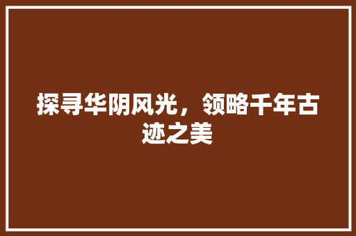 探寻华阴风光，领略千年古迹之美