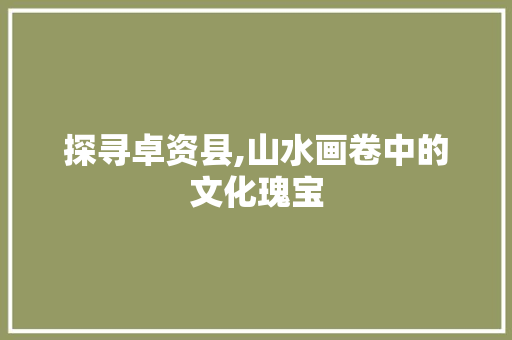 探寻卓资县,山水画卷中的文化瑰宝