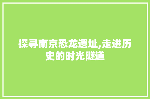 探寻南京恐龙遗址,走进历史的时光隧道