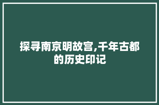 探寻南京明故宫,千年古都的历史印记