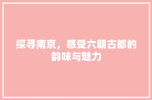 探寻南京，感受六朝古都的韵味与魅力