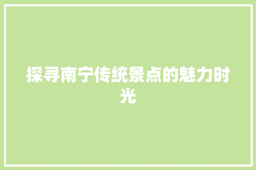 探寻南宁传统景点的魅力时光