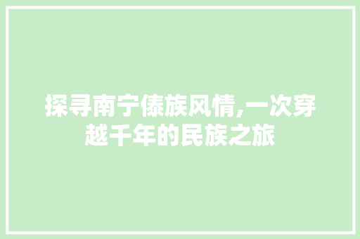 探寻南宁傣族风情,一次穿越千年的民族之旅