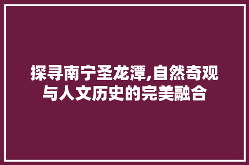 探寻南宁圣龙潭,自然奇观与人文历史的完美融合