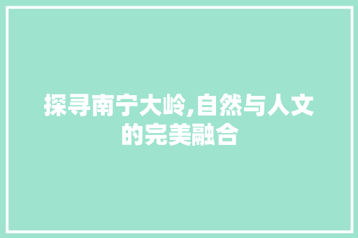 探寻南宁大岭,自然与人文的完美融合