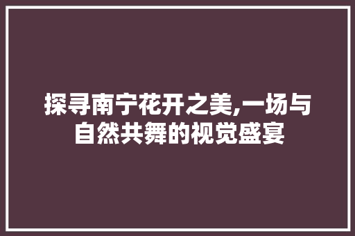 探寻南宁花开之美,一场与自然共舞的视觉盛宴