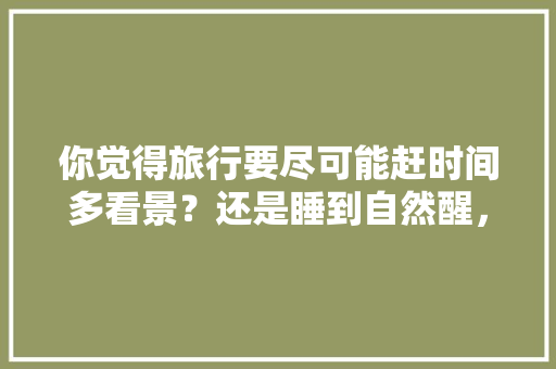 你觉得旅行要尽可能赶时间多看景？还是睡到自然醒，吃饱喝足再悠哉地四处看看，美娜多旅游攻略花费。  第1张