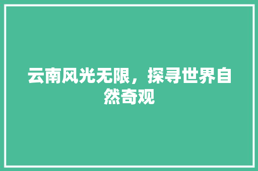 云南风光无限，探寻世界自然奇观  第1张