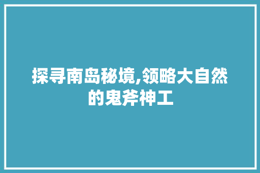 探寻南岛秘境,领略大自然的鬼斧神工