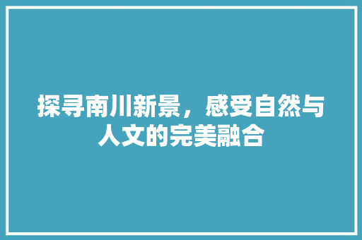 探寻南川新景，感受自然与人文的完美融合