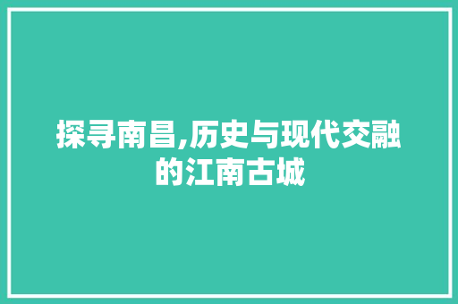 探寻南昌,历史与现代交融的江南古城