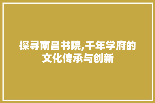 探寻南昌书院,千年学府的文化传承与创新