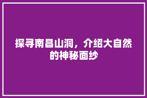 探寻南昌山洞，介绍大自然的神秘面纱