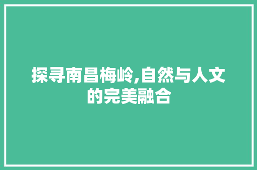 探寻南昌梅岭,自然与人文的完美融合