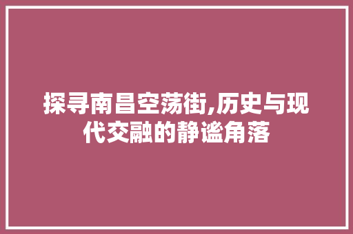 探寻南昌空荡街,历史与现代交融的静谧角落