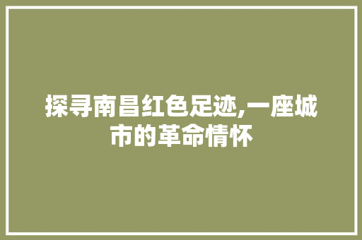 探寻南昌红色足迹,一座城市的革命情怀