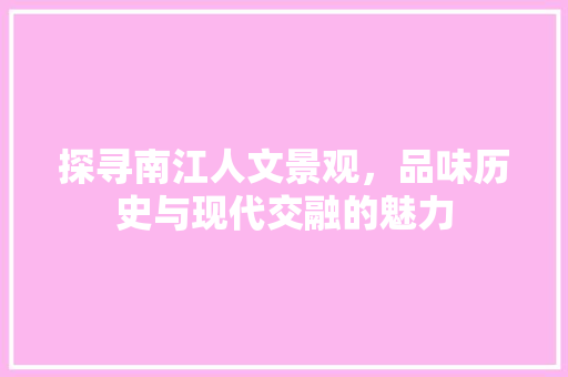 探寻南江人文景观，品味历史与现代交融的魅力