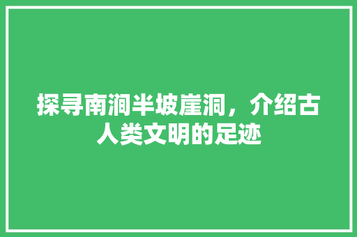 探寻南涧半坡崖洞，介绍古人类文明的足迹