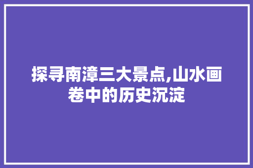 探寻南漳三大景点,山水画卷中的历史沉淀