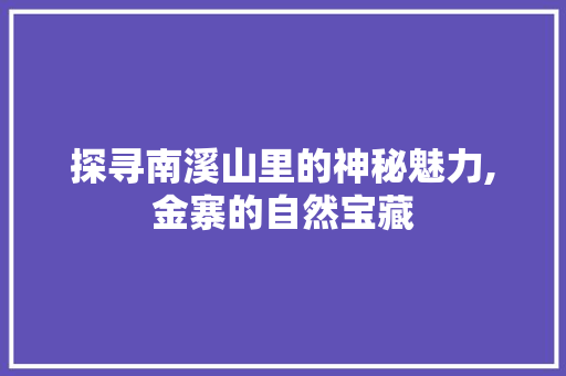 探寻南溪山里的神秘魅力,金寨的自然宝藏