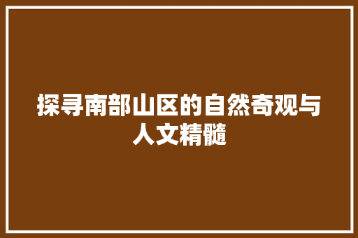 探寻南部山区的自然奇观与人文精髓