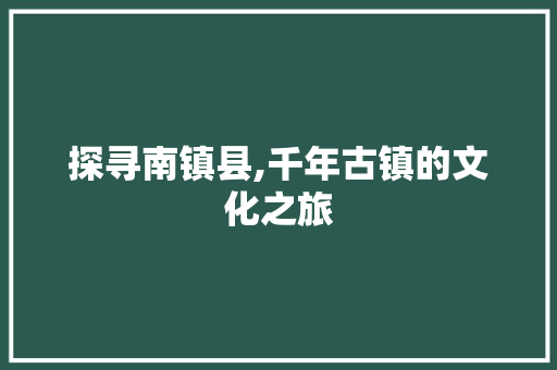 探寻南镇县,千年古镇的文化之旅