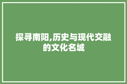 探寻南阳,历史与现代交融的文化名城