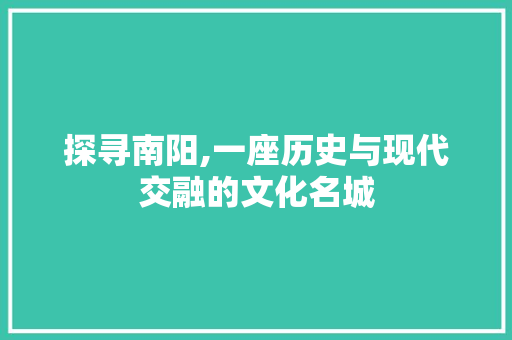 探寻南阳,一座历史与现代交融的文化名城