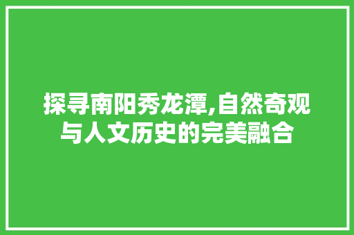 探寻南阳秀龙潭,自然奇观与人文历史的完美融合