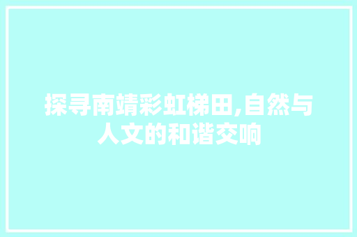 探寻南靖彩虹梯田,自然与人文的和谐交响