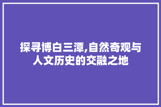 探寻博白三潭,自然奇观与人文历史的交融之地