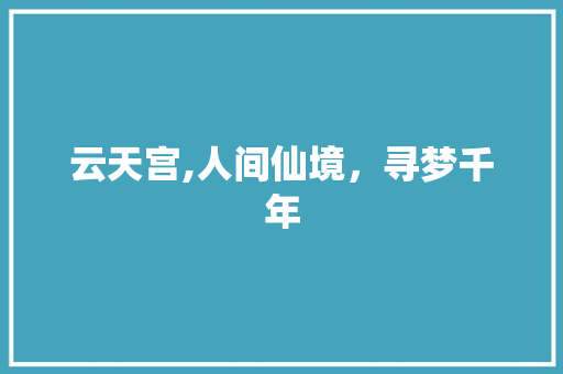 云天宫,人间仙境，寻梦千年