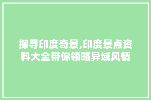 探寻印度奇景,印度景点资料大全带你领略异域风情