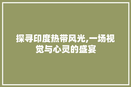 探寻印度热带风光,一场视觉与心灵的盛宴