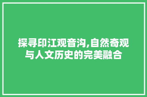 探寻印江观音沟,自然奇观与人文历史的完美融合