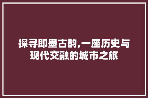 探寻即墨古韵,一座历史与现代交融的城市之旅