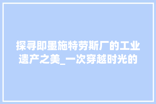 探寻即墨施特劳斯厂的工业遗产之美_一次穿越时光的奇妙之旅