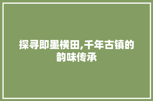 探寻即墨横田,千年古镇的韵味传承