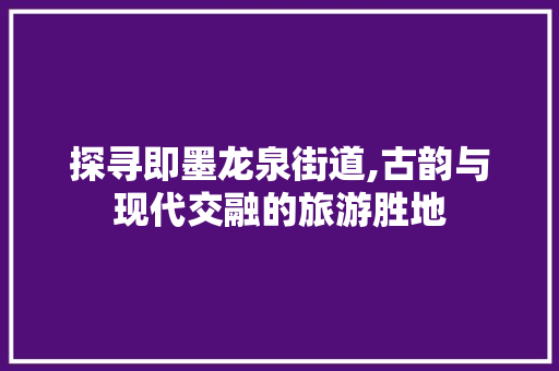 探寻即墨龙泉街道,古韵与现代交融的旅游胜地